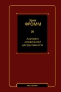 Эрих Фромм - Анатомия человеческой деструктивности