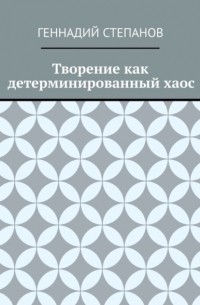 Геннадий Степанов - Творение как детерминированный хаос