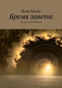 Илья Коган - Бремя завета. Три под одной обложкой