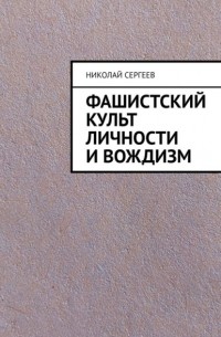 Николай Сергеев - Фашистский культ личности и вождизм