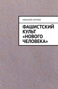 Николай Сергеев - Фашистский культ «Нового человека»