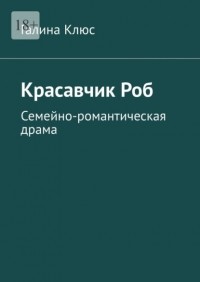 Галина Клюс - Красавчик Роб. Семейно-романтическая драма