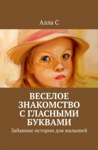 Алла С - Веселое знакомство с гласными буквами. Забавные истории для малышей