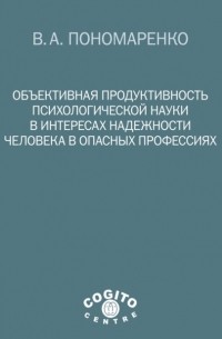 Владимир Пономаренко - Объективная продуктивность психологической науки в интересах надежности человека в опасных профессиях