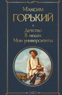 Максим Горький - Детство. В людях. Мои университеты (сборник)