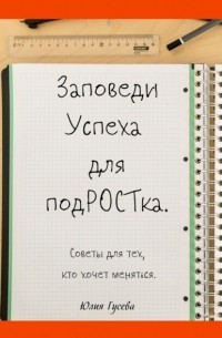 Юлия Гусева - Заповеди успеха для подРОСТка. Советы для тех, кто хочет меняться