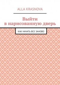 Alla Krasnova - Выйти в нарисованную дверь. Как начать все заново