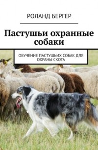 Роланд Бергер - Пастушьи охранные собаки. Обучение пастушьих собак для охраны скота