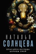 Наталья Солнцева - Опасайся взгляда Царицы Змей