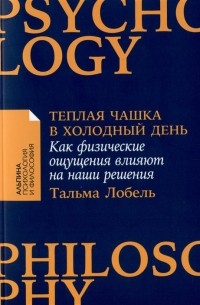Тальма Лобель - Теплая чашка в холодный день. Как физические ощущения влияют на наши решения