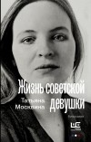 Татьяна Москвина - Жизнь советской девушки. Биороман