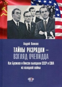 Андрей Вавилов - Тайны разрядки – взгляд очевидца: как Брежнев и Никсон выводили СССР и США из холодной войны