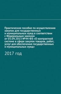 Алёна Игоревна Кутюкова - Практическое пособие по осуществлению закупок для государственных и муниципальных нужд в соответствии с Федеральным законом от 05. 04. 2013 №44-ФЗ «О контрактной системе в сфере закупок товаров, работ, услуг для обеспечения государственных и муниципальных