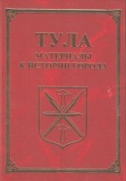 Группа авторов - Тула. Материалы для истории города
