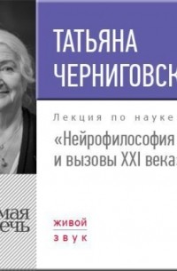 Татьяна Черниговская - Лекция «Нейрофилософия и вызовы ХХI века»