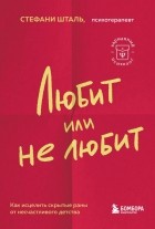 Стефани Шталь - Любит или не любит. Что мешает вам создать крепкие отношения и как это исправить