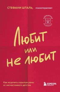 Стефани Шталь - Любит или не любит. Что мешает вам создать крепкие отношения и как это исправить