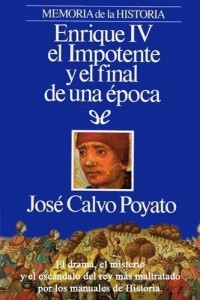 José Calvo Poyato - Enrique IV el Impotente y el final de una época