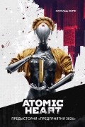 Харальд Хорф - Atomic Heart. Предыстория «Предприятия 3826»
