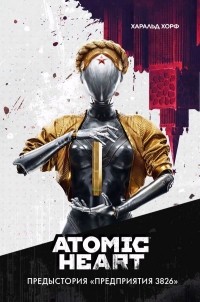 Харальд Хорф - Atomic Heart. Предыстория «Предприятия 3826»