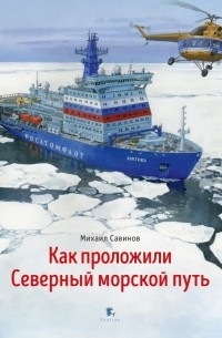 Савинов Михаил Авинирович - Как проложили Северный морской путь