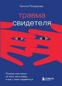 Галина Петракова - Травма свидетеля. Почему мне плохо от того, что я вижу, и как с этим справиться