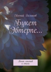 Евгений Беляков - Букет Эвтерпе… Венок сонетов и стихи