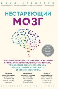 Дэйл Бредесен - Нестареющий мозг. Глобальное медицинское открытие об истинных причинах снижения умственной активности, позволяющее обрести ясность ума, хорошую память и спасти мозг от болезни Альцгеймера