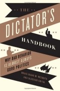  - The Dictator's Handbook: Why Bad Behavior is Almost Always Good Politics