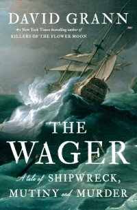Дэвид Гранн - The Wager: A Tale of Shipwreck, Mutiny and Murder