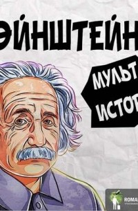 Роман Сергеев - Саммари на книгу «Эйнштейн. Его жизнь и его Вселенная». Уолтер Айзексон