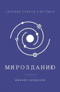 Михаил Калдузов - Мирозданию. Сборник стихов в III томах