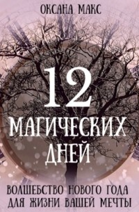 Оксана Макс - 12 магических дней. Волшебство Нового Года для жизни вашей мечты