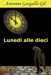 Antonio Gargallo Gil - Luned? alle dieci