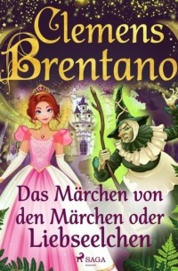 Клеменс Брентано - Das Märchen von den Märchen oder Liebseelchen