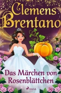 Клеменс Брентано - Das Märchen von Rosenblättchen
