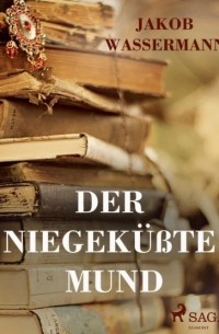 Jakob Wassermann - Der niegeküßte Mund (сборник)