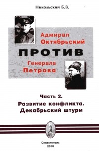 Борис Никольский - Адмирал Октябрьский против генерала Петрова. Часть 2. Развитие конфликта. Декабрьский штурм.