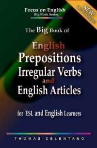 Thomas Celentano - The Big Book of English Prepositions, Irregular Verbs, and English Articles for ESL and English Learners