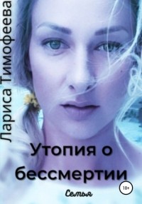 Лариса Тимофеева - Утопия о бессмертии. Книга вторая. Семья