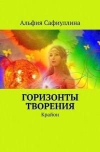 Альфия Сафиуллина - Горизонты творения. Крайон