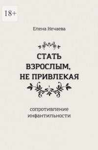 Стать взрослым, не привлекая. Сопротивление инфантильности