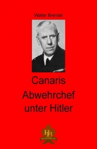 Walter Brendel - Canaris Abwehrchef unter Hitler