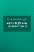 Андрей Николаевич Трушкин - Архитектура цифрового мира