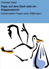 Andreas Geist - Papa, auf dem Dach sitzt ein Klapperstorch!