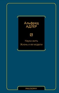 Альфред Адлер - Наука жить. Жизнь и ее модели