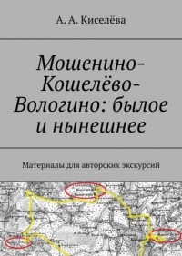 А. А. Киселева - Мошенино-Кошелёво-Вологино: былое и нынешнее. Материалы для авторских экскурсий