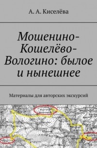 А. А. Киселева - Мошенино-Кошелёво-Вологино: былое и нынешнее. Материалы для авторских экскурсий