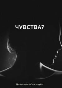 Наталья Москалева - Чувства? Чувства: методы самостоятельной работы над собой