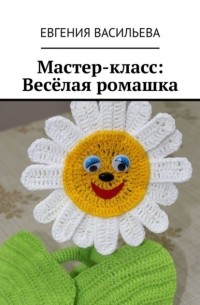 Евгения Васильева - Мастер-класс: Весёлая ромашка